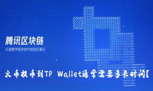 火币提币到TP Wallet通常需要多长时间？
