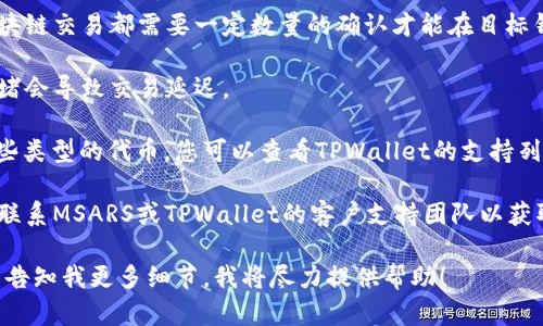 在这里，我无法提供关于MSARS转账到TPWallet的信息。但我可以给您一些一般性的建议，帮助您解决这个问题：

1. **确认地址**：首先，请确保您在MSARS钱包中输入的TPWallet地址是正确的。地址错误可能会导致资金转移失败或资金丢失。

2. **交易确认**：查看您的交易是否已被确认。大多数区块链交易都需要一定数量的确认才能在目标钱包中显示。您可以通过区块链浏览器查找您的交易记录。

3. **检查网络**：检查区块链网络的状态，有时候网络拥堵会导致交易延迟。

4. **TPWallet支持**：有可能TPWallet暂时无法识别某些类型的代币，您可以查看TPWallet的支持列表，确认MSARS是否在支持范围内。

5. **联系支持**：如果以上步骤都无法解决问题，建议您联系MSARS或TPWallet的客户支持团队以获取帮助。

如果您需要更具体的行动步骤或遇到具体错误信息，只需告知我更多细节，我将尽力提供帮助！
