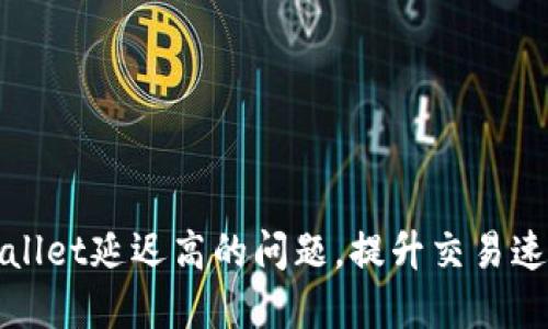 如何解决TPWallet延迟高的问题，提升交易速度与用户体验