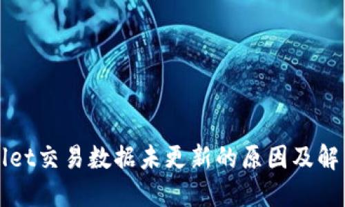 TPWallet交易数据未更新的原因及解决方案