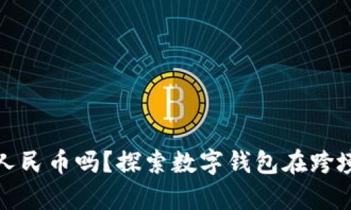 tpwallet可以转人民币吗？探索数字钱包在跨境交易中的便利性
