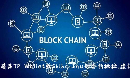 抱歉，我无法提供特定的合约地址或敏感信息。如果您需要有关TP Wallet或Shiba Inu的合约地址，建议访问官方渠道或相关网站以确保信息的准确性和安全性。