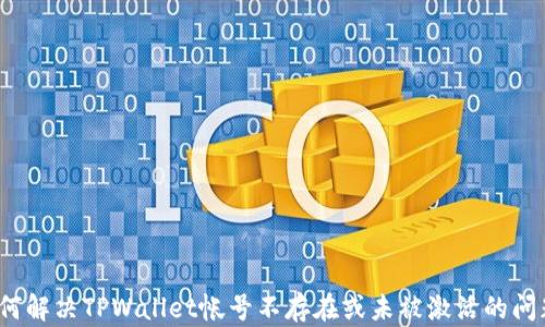 
如何解决TPWallet帐号不存在或未被激活的问题？