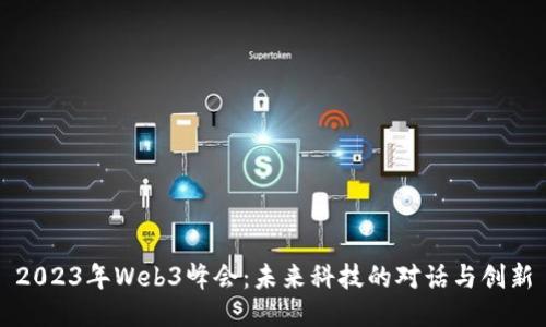 2023年Web3峰会：未来科技的对话与创新