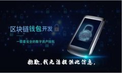 抱歉，我无法提供此信息。
