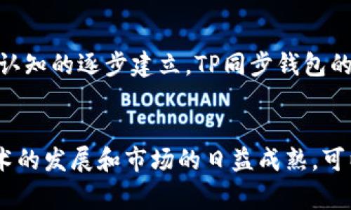 TP同步钱包通常是指一种加密货币钱包，它用于存储、管理和交易加密货币。具体来说，“TP”可能代表“Trustless Protocol”或“Token Protocol”等相关概念，而同步钱包则指的是能够与区块链网络进行实时同步的功能。这类钱包可以让用户实时查看他们的资产余额和交易历史，而无需在本地存储大量数据。

以下是关于TP同步钱包的一些详细介绍：

什么是TP同步钱包？
TP同步钱包是一种数字钱包，专门设计用于存储和管理各种加密货币。与传统钱包不同，TP同步钱包能够实时连接到区块链，这意味着用户的余额和交易信息是实时更新的。这种技术确保了用户能够获得最新的交易数据，同时也提高了安全性，因为钱包不需要下载整个区块链数据。

TP同步钱包的工作原理
TP同步钱包通过与区块链网络的节点进行通信来获取交易和区块信息。用户在使用钱包时，钱包会向区块链网络请求最近的交易数据，并在用户的界面上实时更新。这种同步机制不仅提供了即时的资产信息，还可以更早地识别潜在的安全威胁。此外，由于不需要储存整个区块链数据，用户的设备可以节省大量的存储空间。

TP同步钱包的优势
1. **实时更新**：用户可以随时查看最新的交易和余额信息，确保他们获取到最新的市场动态。
2. **节省存储空间**：由于不需要下载整个区块链，用户的设备不会受到存储空间不足的困扰。
3. **提高安全性**：TP同步钱包通常采用更先进的安全技术，例如多重签名和加密保护，使用户的资产更加安全。
4. **用户友好的界面**：大多数TP同步钱包都具有直观的用户界面，方便用户进行操作和管理他们的加密资产。

如何选择TP同步钱包？
选择合适的TP同步钱包时，用户应考虑以下几个因素：
1. **安全性**：确保所选钱包提供强大的安全措施，如两步验证和数据加密。
2. **用户评价**：查看其他用户的反馈和评价，了解钱包的可靠性和稳定性。
3. **支持的币种**：确认钱包支持你想要存储和交易的加密货币。
4. **用户界面**：确保钱包的界面直观，易于使用，特别适合新手用户。

TP同步钱包的常见误区
1. **不需要保护**：很多用户认为钱包只要有密码就安全，实际上，强大的安全措施是保障资产安全的关键。
2. **只能在电脑使用**：许多TP同步钱包也提供移动应用，方便用户随时随地管理资产。
3. **不能恢复密码**：一些用户认为一旦忘记钱包密码，就无法找回资产，其实，很多钱包提供密码恢复选项。

文化视角下的TP同步钱包
在现代社会，尤其是在数字经济飞速发展的今天，越来越多的人开始接触和使用加密货币。在这一改变中，可以说“看见才相信”，这句话反映了人们对新事物认知的逐步建立。TP同步钱包的推出，正是对这种“看见”的极大强调。用户通过实时数据监控，能够更好地把握市场脉动，从而做出明智的投资决策。

总结
TP同步钱包为加密货币用户提供了一种便捷、安全的资产管理方式。通过实时同步和高效的安全措施，用户能够在复杂的数字货币市场中游刃有余。随着技术的发展和市场的日益成熟，可以预见，TP同步钱包将成为更多用户管理资产的首选工具。在未来的数字经济中，不妨“早起的鸟儿有虫吃”，及时了解市场动态，才能在投资中把握更多机会。