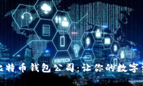 选择合适的比特币钱包公司：让你的数字资产安全无忧