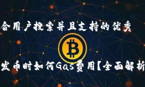 思考一个符合用户搜索并且支持的优秀


比特派钱包发币时如何Gas费用？全面解析与实用建议