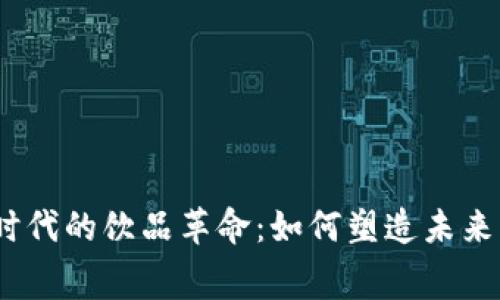 探索Web3时代的饮品革命：如何塑造未来的消费体验