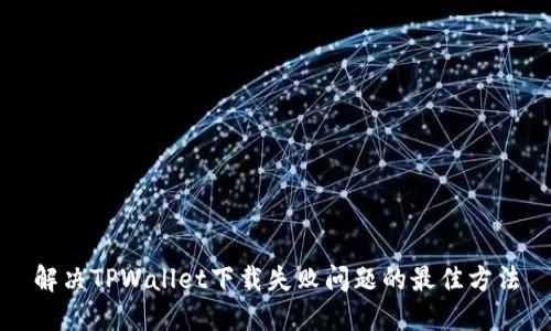 解决TPWallet下载失败问题的最佳方法