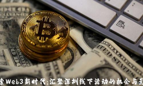 
探索Web3新时代：汇聚深圳线下活动的机会与影响