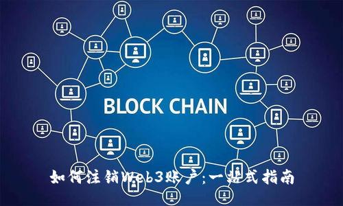 如何注销Web3账户：一站式指南