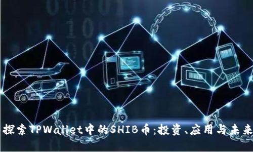 深入探索TPWallet中的SHIB币：投资、应用与未来展望