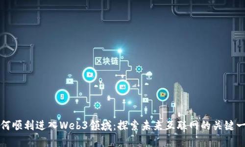 如何顺利进入Web3领域：探索未来互联网的关键一步