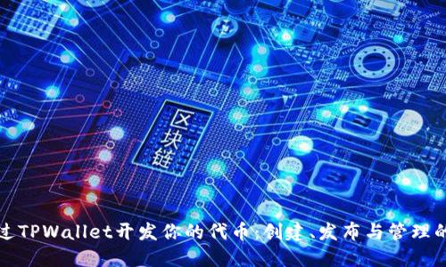 如何通过TPWallet开发你的代币：创建、发布与管理的全流程