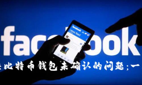 如何解决比特币钱包未确认的问题：一站式指南