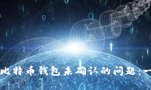 如何解决比特币钱包未确认的问题：一站式指南