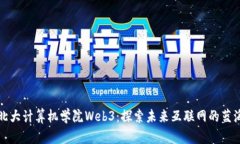 北大计算机学院Web3：探索未来互联网