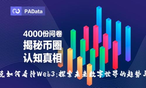 马斯克如何看待Web3：探索未来数字世界的趋势与挑战
