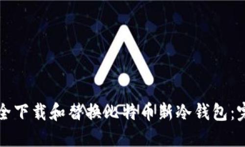 如何安全下载和替换比特币新冷钱包：完整指南