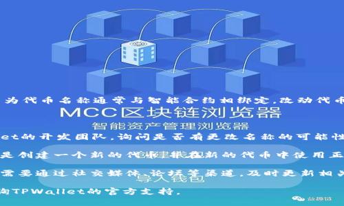 在TPWallet中，一旦代币的名称设置完成，通常是不可更改的。这是因为代币名称通常与智能合约相绑定，改动代币名称可能会导致用户混淆及交易问题。

但是，如果你执意要更改代币名称，以下是一些可能的解决方法：

1. **联系开发团队**：如果你是代币的发行方，可以尝试联系TPWallet的开发团队，询问是否有更改名称的可能性。

2. **创建新代币**：如果无法修改现有代币的名称，另一种解决方案是创建一个新的代币，并在新的代币中使用正确的名称。随后，你可以通过社区或其他方式通知用户迁移到新代币。

3. **更新文档和社区沟通**：如果代币名称的错误无法更改，那么你需要通过社交媒体、论坛等渠道，及时更新相关信息，确保用户了解实际情况。

请注意，不同钱包和平台的政策可能有所不同，具体情况可能需要咨询TPWallet的官方支持。