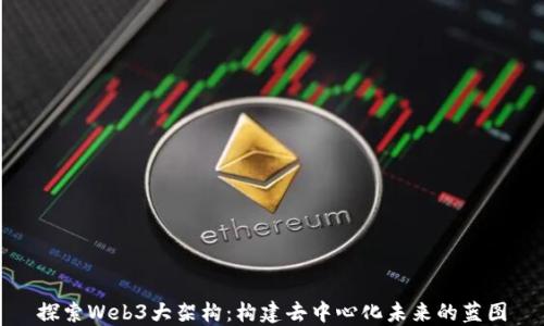 
探索Web3大架构：构建去中心化未来的蓝图