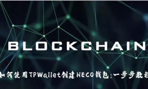 如何使用TPWallet创建HECO钱包：一步步教程
