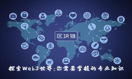 探索Web3世界：你需要掌握的专业知识
