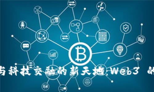 探寻艺术与科技交融的新天地：Web3 的崭新面貌