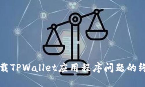 解决下载TPWallet应用程序问题的终极指南