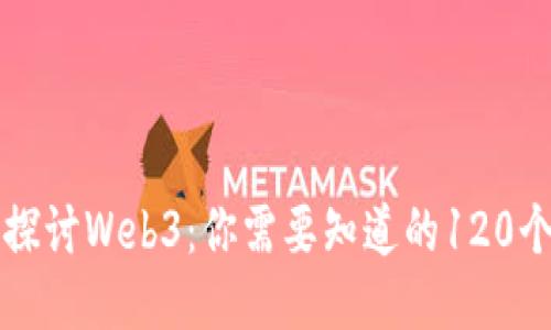深入探讨Web3：你需要知道的120个问题