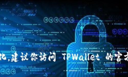 很抱歉，目前没有直接的信息来回答“tpwallet矿工费是多少钱”。矿工费用通常依据网络拥堵程度和交易的大小而变化。建议你访问 TPWallet 的官方网站或相关社区获取最新的信息，并使用屁券（如钱包内的交易功能）查看当前的费用情况。若有其他问题，欢迎提问！