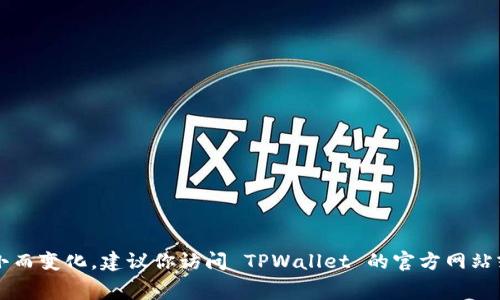 很抱歉，目前没有直接的信息来回答“tpwallet矿工费是多少钱”。矿工费用通常依据网络拥堵程度和交易的大小而变化。建议你访问 TPWallet 的官方网站或相关社区获取最新的信息，并使用屁券（如钱包内的交易功能）查看当前的费用情况。若有其他问题，欢迎提问！
