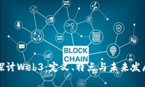 深入探讨Web3：定义、特点与未来发展趋势