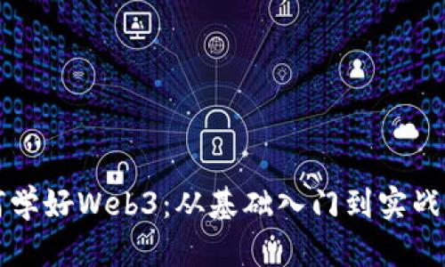 如何学好Web3：从基础入门到实战应用