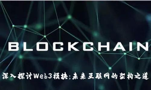 深入探讨Web3模块：未来互联网的架构之道