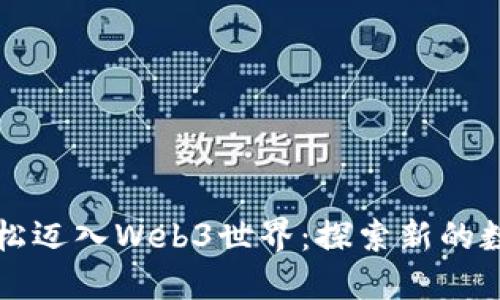 如何轻松迈入Web3世界：探索新的数字未来