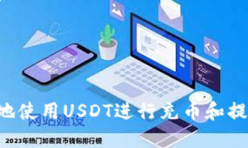 如何安全高效地使用USDT进行充币和提币：全方位指南