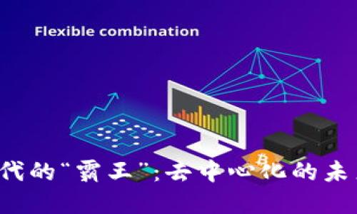 探寻Web3时代的“霸王”：去中心化的未来与技术之争