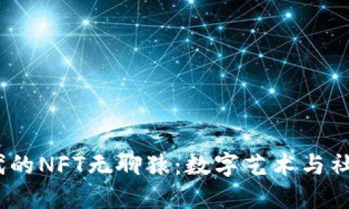 探索Web3时代的NFT无聊猿：数字艺术与社区文化的结合