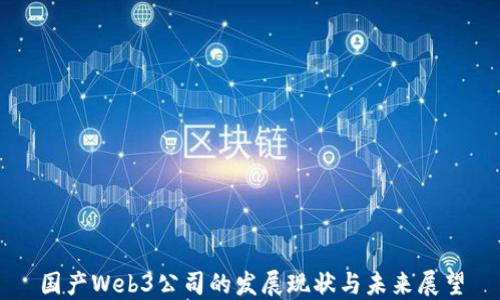 
国产Web3公司的发展现状与未来展望