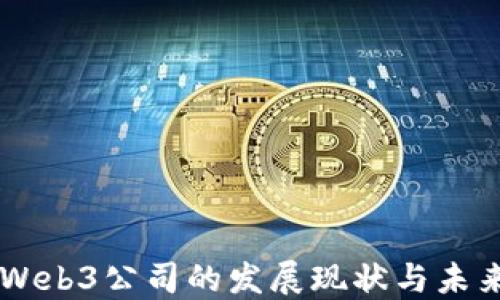 
国产Web3公司的发展现状与未来展望