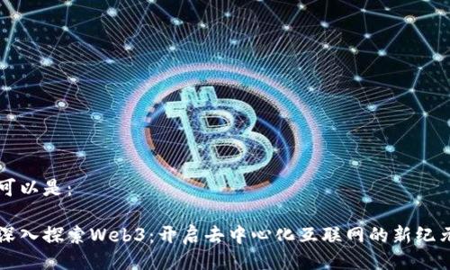 可以是：

深入探索Web3：开启去中心化互联网的新纪元