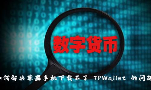 如何解决苹果手机下载不了 TPWallet 的问题？