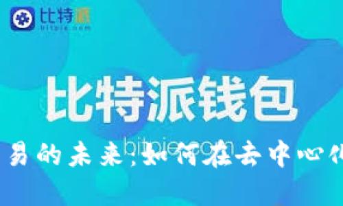 揭秘Web3现货交易的未来：如何在去中心化市场中把握机遇
