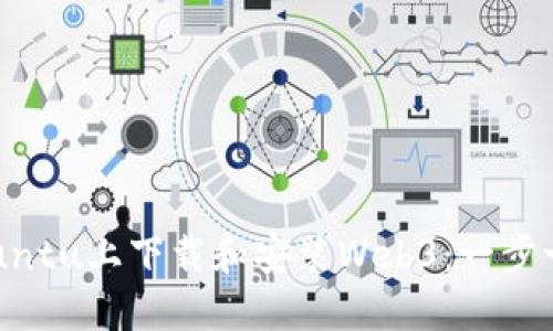 如何在Ubuntu上下载和安装Web3：一步一步的指南