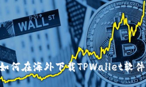 苹果用户如何在海外下载TPWallet软件：终极指南