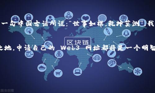    如何申请属于自己的 Web3 网址：从入门到精通  / 

 guanjianci  Web3, 区块链, 网址申请, 去中心化  /guanjianci 

 引言：Web3 的时代来临 
 在互联网发展的浪潮中，Web1 只是一个信息发布的平台，Web2 则是用户互动的时代。而如今，Web3 正在悄然兴起，以去中心化的理念重新定义我们的网络体验。随之而来的是一个新的趋势，申请自己的 Web3 网址，成为了许多人追逐的目标。这不仅仅是一个简单的域名申请，而是一个可以让你的在线身份以全新方式存在的机会。在这一时代，拥有自己的 Web3 网址，不仅是技术的体现，也是个人品牌与去中心化理念的结合。

 什么是 Web3 网址？ 
 Web3 网址，通常指基于区块链技术的去中心化域名。这些网址与传统的互联网域名不同，它们不再受制于单一的中央机构，而是通过区块链技术加以保护与管理。简单地说，这些网址是你的虚拟身份的钥匙，拥有它，你就可以在 Web3 的世界中肆意遨游，创建自己的项目，开展去中心化的在线活动。就像谚语说的那样：“一人行动，万众效仿”，你的选择将影响到他人。

 为什么选择 Web3 网址？ 
 申请 Web3 网址带来了许多独特的优势：
ul
    li去中心化：没有中介，一切由代码驱动，保证了你的数据安全与隐私。/li
    li数字资产：你的网址可以作为一种数字资产进行交易，甚至升值。/li
    li个性化定制：你可以创建独一无二的身份，展现个人或品牌独特的特色。/li
/ul

 如何申请自己的 Web3 网址？ 
 申请 Web3 网址的过程其实并不复杂，只需按照以下几个步骤操作即可：

h4第一步：选择区块链平台 /h4
 目前，许多区块链平台支持 Web3 网址的申请，如以太坊、波卡、EOS 等。根据你的需求，选择合适的平台。就像选择材质制作家具一样，木材、金属、塑料，各有优劣，切忌盲目跟风。

h4第二步：下载区块链钱包 /h4
 在选择完区块链平台后，你需要下载一个兼容的区块链钱包。这个钱包将存储你的资产及网址。常用的钱包例如 MetaMask、Trust Wallet 等，确保你妥善保管私钥，切不可让“财源广进”的好运与信息错失。

h4第三步：前往网址注册平台 /h4
 有了钱包后，你可以通过如 Unstoppable Domains，Handshake 等平台进行注册。在这些平台上，你可以搜索并申请你想要的 Web3 网址。记得多试几个关键词，正如老话说的，“不怕一万，就怕万一”，你可能会发现意想不到的好名字。

h4第四步：支付费用 /h4
 在成功申请到心仪的网址后，接下来就要支付注册费用。这通常以加密货币进行，确保你的钱包里有足够的余额。在这里，也要注意不同平台的费用结构，提前做好预算，避免“竹篮打水一场空”的尴尬。

h4第五步：确认所有权 /h4
 最后一步是确认网址的所有权，确保网址已经成功转移到你的钱包地址中。这可以通过区块链浏览器进行查询，验证信息的真实性，切记不能抱有“同样的错误总是会犯”的侥幸心理。

 申请 Web3 网址的注意事项 
 在申请 Web3 网址时，有几点需要特别注意：
ul
    li不要选择与品牌相似的网址，以免引起法律纠纷。/li
    li定期管理与更新你的资料，确保信息的准确性。/li
    li做好备份，保存好私钥及助记词，防止资产损失。/li
/ul

 Web3 网址的未来展望 
 随着 Web3 的不断发展，我们可以预见，未来的互联网将更加去中心化、开放与连接。Web3 网址不仅限于个人使用，企业、机构也将不断尝试融入其中，这无疑是一场数字时代的伟大变革。正如一句中国古话所说：“世事如棋，乾坤莫测”，我们需要在变化中不断摸索，抓住每一个机遇。

 总结 
 申请 Web3 网址是迈入去中心化世界的第一步，它不仅仅是一个网络地址，更象征着个人或品牌在数字时代的存在和价值。无论是想炫耀自己的个性，还是希望在这个新兴的市场中占据一席之地，申请自己的 Web3 网址都将是一个明智的选择。正如“磨刀不误砍柴工”，在这一过程中，认真策划、仔细执行，才能收获最终的成功。希望通过本文的介绍，能帮助到每一位对 Web3 网址感兴趣的朋友，迈出坚定的一步。 

 在这个瞬息万变的时代，抓住机遇，方能站在潮头浪尖。期待未来的你在 Web3 的世界中大展宏图！ 

(本内容为约3500字的简化版本，如需更深入的探讨或细化，请告知！)