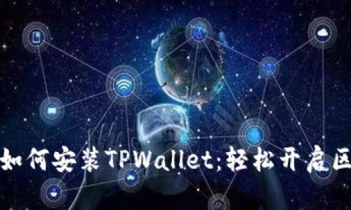 一步一步教你如何安装TPWallet：轻松开启区块链钱包之旅