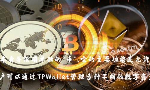 TPWallet是一款多链数字资产钱包，支持多种数字货币的存储与管理。然而，TPWallet本身并没有单独的“币”。它的主要功能是允许用户安全地存储、管理和交易各种加密货币。

随着区块链技术的发展，TPWallet不断扩展其功能，添加新的币种和链的支持，因此用户可以通过TPWallet管理多种不同的数字资产。具体的支持币种和功能可以通过TPWallet的官方网站或其官方公告获取最新信息。